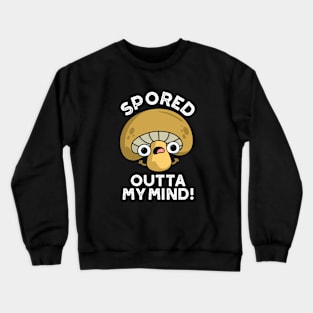 Spored Outta My Mind Cute Bored Mushroom Pun Crewneck Sweatshirt